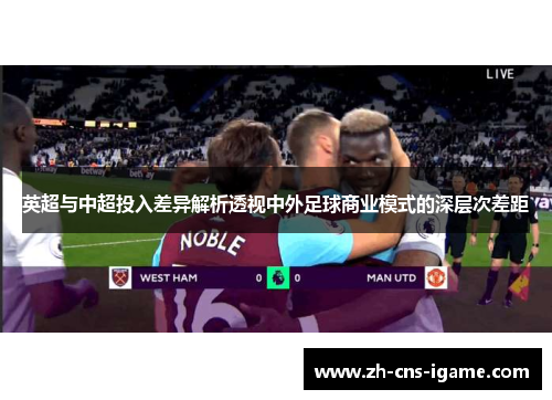 英超与中超投入差异解析透视中外足球商业模式的深层次差距 英超与中超投入差异解析透视中外足球商业模式的深层次差距