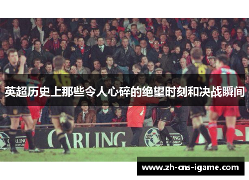 英超历史上那些令人心碎的绝望时刻和决战瞬间