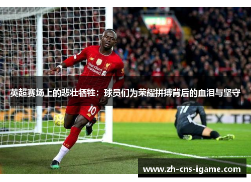 英超赛场上的悲壮牺牲：球员们为荣耀拼搏背后的血泪与坚守