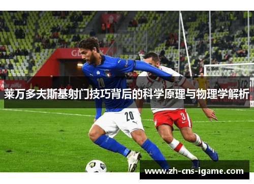 莱万多夫斯基射门技巧背后的科学原理与物理学解析