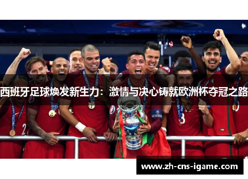 西班牙足球焕发新生力:激情与决心铸就欧洲杯夺冠之路 西班牙足球焕发新生力:激情与决心铸就欧洲杯夺冠之路