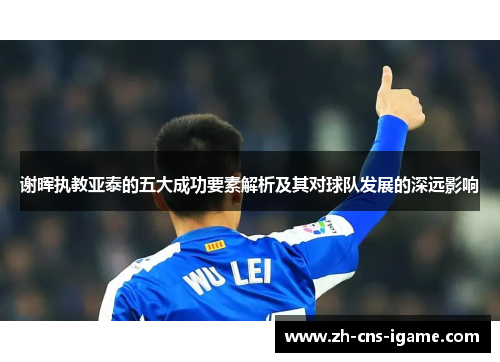 谢晖执教亚泰的五大成功要素解析及其对球队发展的深远影响