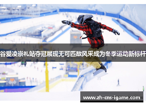 谷爱凌崇礼站夺冠展现无可匹敌风采成为冬季运动新标杆 谷爱凌崇礼站夺冠展现无可匹敌风采成为冬季运动新标杆