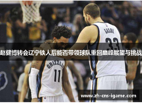 赵健博转会辽宁铁人后能否带领球队重回巅峰展望与挑战