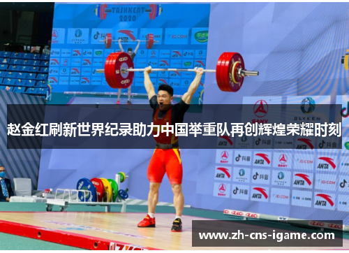 赵金红刷新世界纪录助力中国举重队再创辉煌荣耀时刻 赵金红刷新世界纪录助力中国举重队再创辉煌荣耀时刻