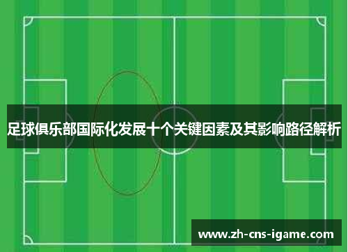 足球俱乐部国际化发展十个关键因素及其影响路径解析 足球俱乐部国际化发展十个关键因素及其影响路径解析