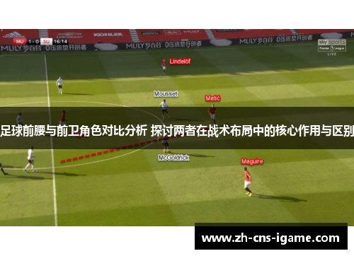 足球前腰与前卫角色对比分析 探讨两者在战术布局中的核心作用与区别 足球前腰与前卫角色对比分析 探讨两者在战术布局中的核心作用与区别