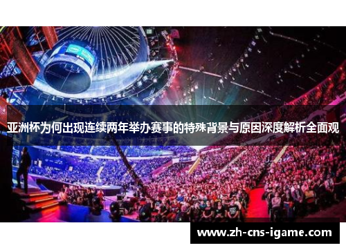 亚洲杯为何出现连续两年举办赛事的特殊背景与原因深度解析全面观