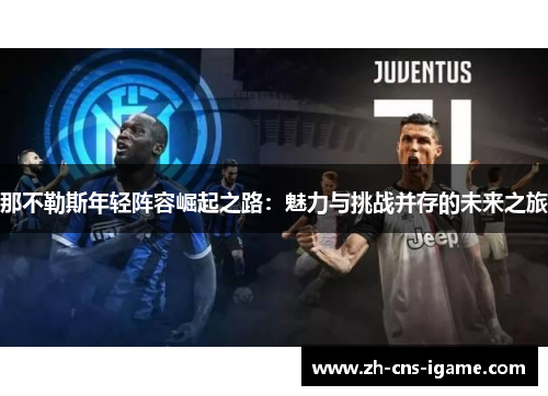 那不勒斯年轻阵容崛起之路:魅力与挑战并存的未来之旅 那不勒斯年轻阵容崛起之路:魅力与挑战并存的未来之旅