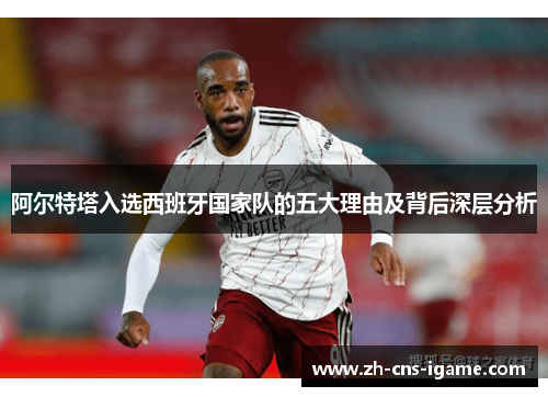 阿尔特塔入选西班牙国家队的五大理由及背后深层分析 阿尔特塔入选西班牙国家队的五大理由及背后深层分析