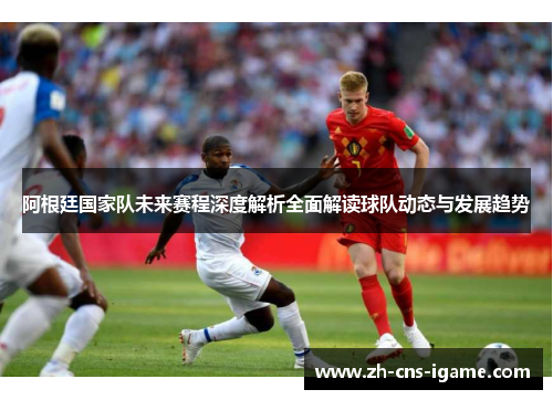 阿根廷国家队未来赛程深度解析全面解读球队动态与发展趋势