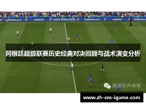 阿根廷超级联赛历史经典对决回顾与战术演变分析 阿根廷超级联赛历史经典对决回顾与战术演变分析
