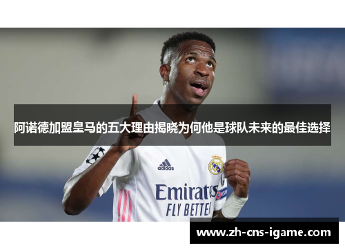 阿诺德加盟皇马的五大理由揭晓为何他是球队未来的最佳选择