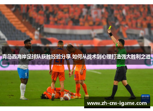 青岛西海岸足球队获胜经验分享 如何从战术到心理打造强大胜利之道