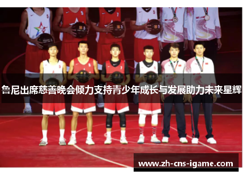 鲁尼出席慈善晚会倾力支持青少年成长与发展助力未来星辉