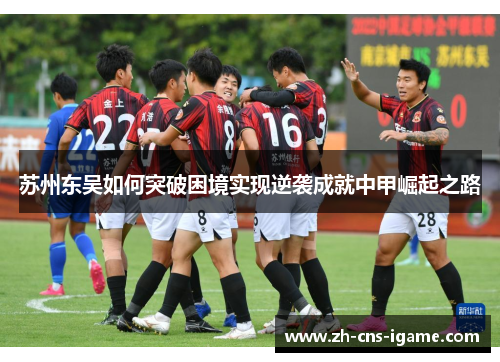 苏州东吴如何突破困境实现逆袭成就中甲崛起之路