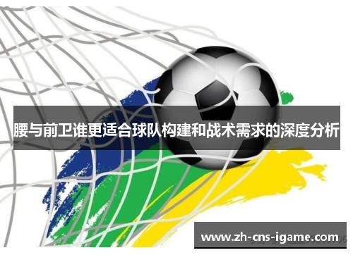 腰与前卫谁更适合球队构建和战术需求的深度分析