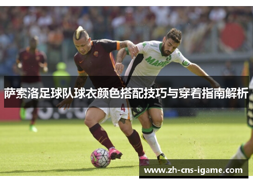 萨索洛足球队球衣颜色搭配技巧与穿着指南解析