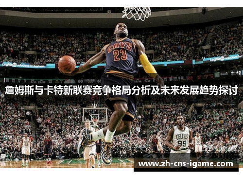 詹姆斯与卡特新联赛竞争格局分析及未来发展趋势探讨