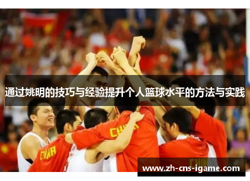 通过姚明的技巧与经验提升个人篮球水平的方法与实践