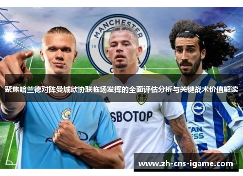 聚焦哈兰德对阵曼城欧协联临场发挥的全面评估分析与关键战术价值解读
