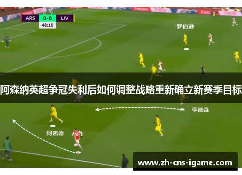 阿森纳英超争冠失利后如何调整战略重新确立新赛季目标