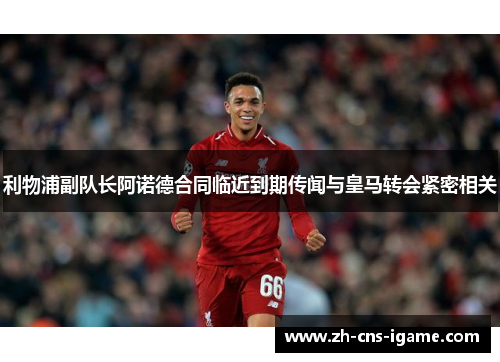 利物浦副队长阿诺德合同临近到期传闻与皇马转会紧密相关 利物浦副队长阿诺德合同临近到期传闻与皇马转会紧密相关