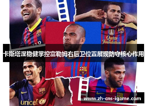 卡斯塔涅稳健掌控富勒姆右后卫位置展现防守核心作用