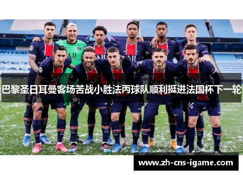 巴黎圣日耳曼客场苦战小胜法丙球队顺利挺进法国杯下一轮