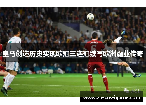 皇马创造历史实现欧冠三连冠续写欧洲霸业传奇