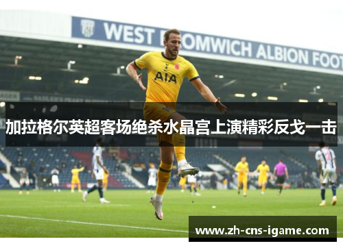 加拉格尔英超客场绝杀水晶宫上演精彩反戈一击